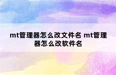 mt管理器怎么改文件名 mt管理器怎么改软件名